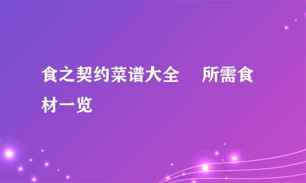 食之契约菜谱大全​ 所需食材一览