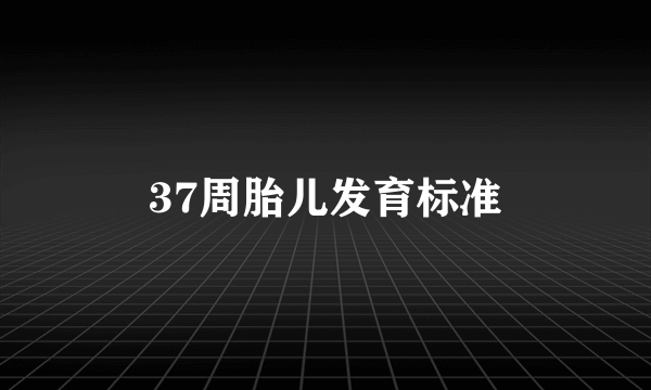 37周胎儿发育标准