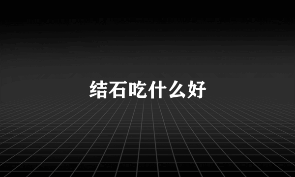 结石吃什么好