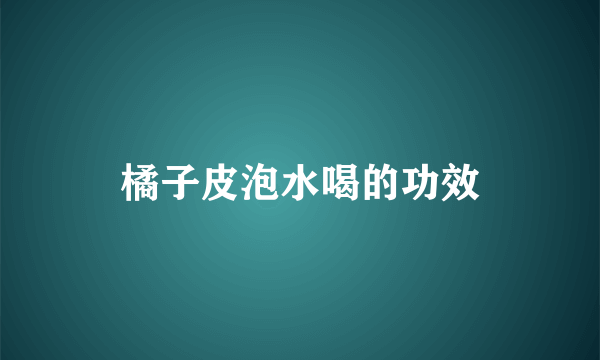 橘子皮泡水喝的功效