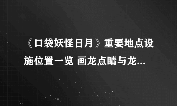 《口袋妖怪日月》重要地点设施位置一览 画龙点睛与龙星群教学位置解析