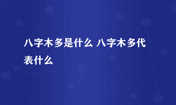 八字木多是什么 八字木多代表什么