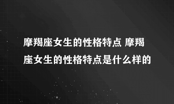 摩羯座女生的性格特点 摩羯座女生的性格特点是什么样的