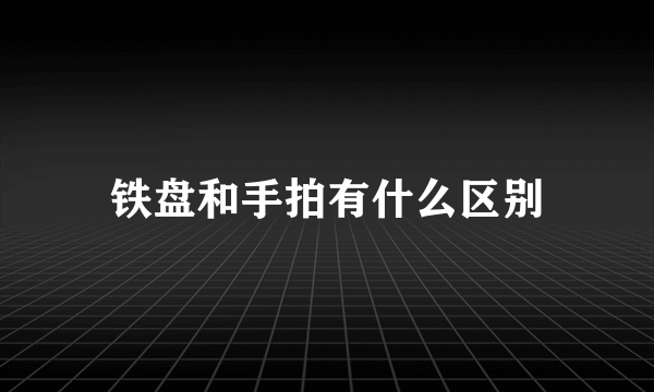 铁盘和手拍有什么区别