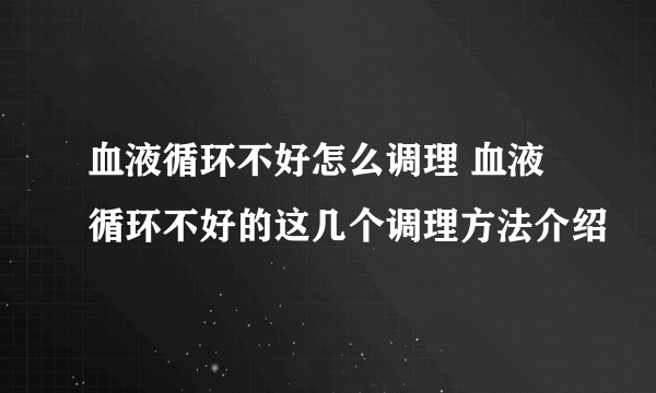 血液循环不好怎么调理 血液循环不好的这几个调理方法介绍