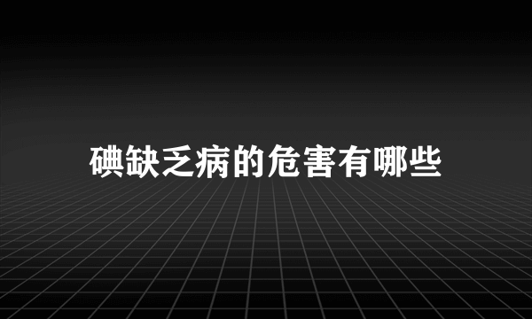 碘缺乏病的危害有哪些