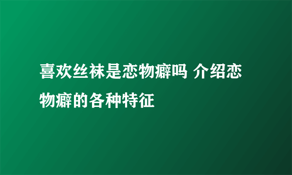 喜欢丝袜是恋物癖吗 介绍恋物癖的各种特征