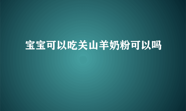 宝宝可以吃关山羊奶粉可以吗