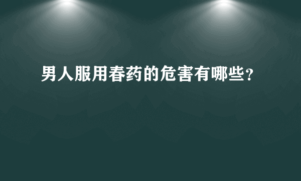 男人服用春药的危害有哪些？