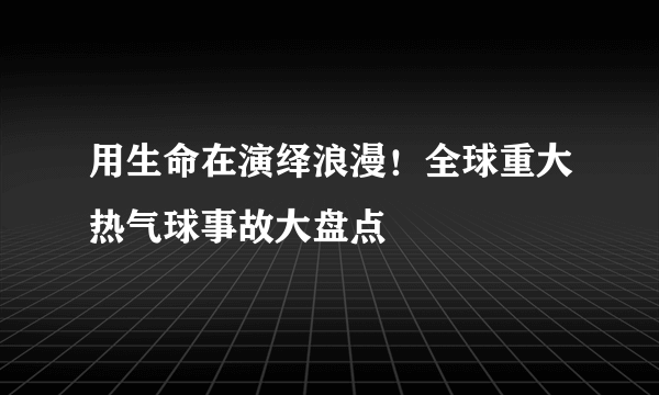 用生命在演绎浪漫！全球重大热气球事故大盘点