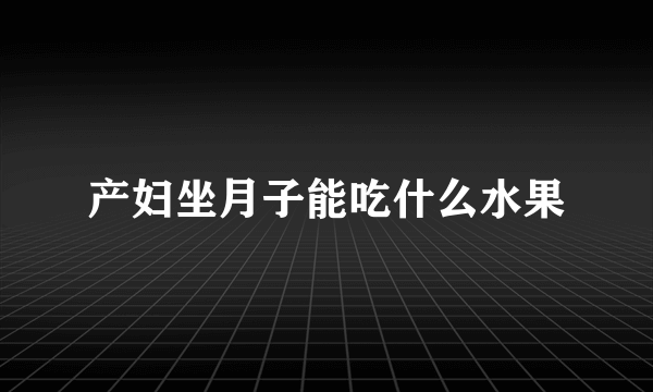 产妇坐月子能吃什么水果