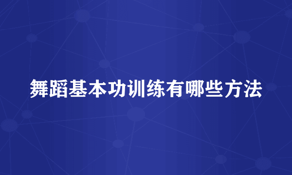 舞蹈基本功训练有哪些方法