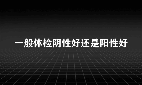 一般体检阴性好还是阳性好