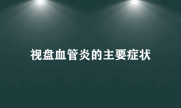 视盘血管炎的主要症状