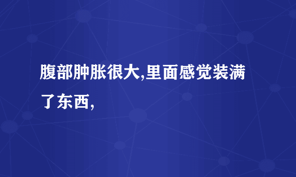 腹部肿胀很大,里面感觉装满了东西,