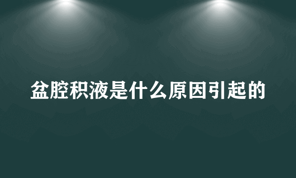 盆腔积液是什么原因引起的