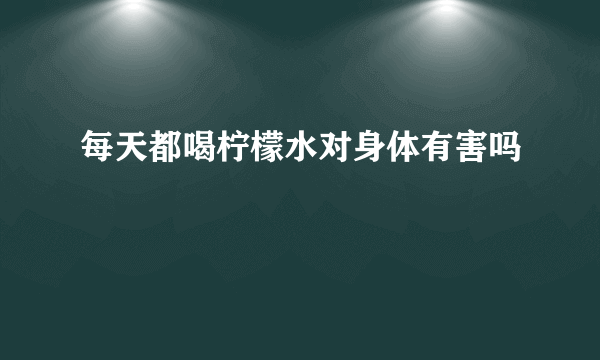 每天都喝柠檬水对身体有害吗