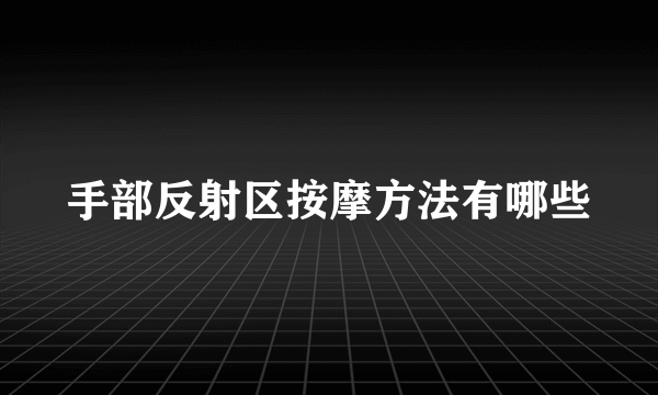 手部反射区按摩方法有哪些