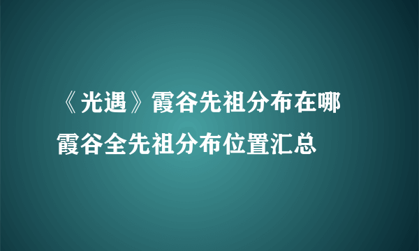 《光遇》霞谷先祖分布在哪 霞谷全先祖分布位置汇总