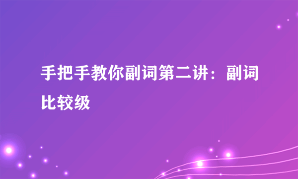 手把手教你副词第二讲：副词比较级