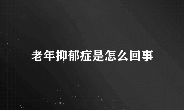 老年抑郁症是怎么回事