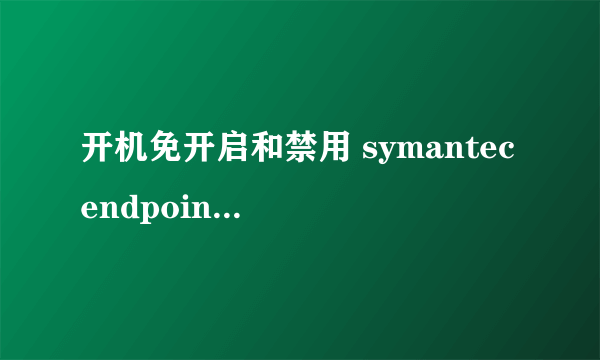 开机免开启和禁用 symantec endpoint protection