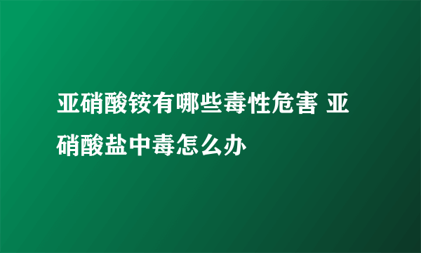 亚硝酸铵有哪些毒性危害 亚硝酸盐中毒怎么办