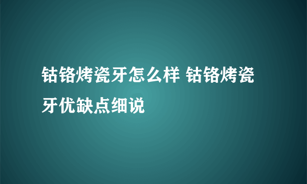 钴铬烤瓷牙怎么样 钴铬烤瓷牙优缺点细说