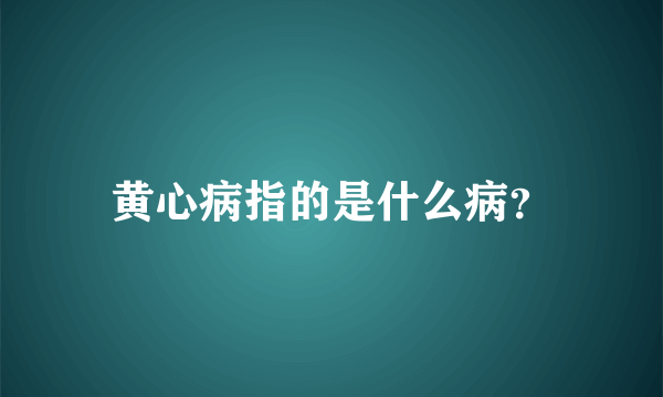 黄心病指的是什么病？