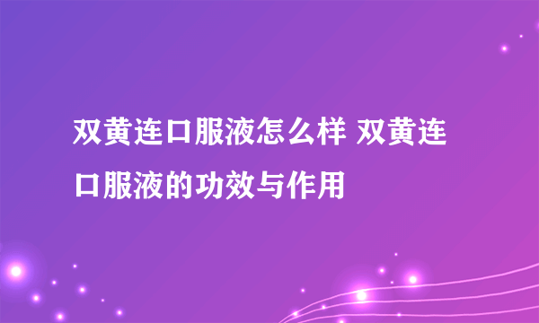 双黄连口服液怎么样 双黄连口服液的功效与作用