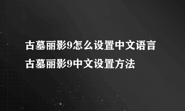 古墓丽影9怎么设置中文语言 古墓丽影9中文设置方法