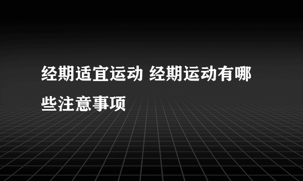 经期适宜运动 经期运动有哪些注意事项