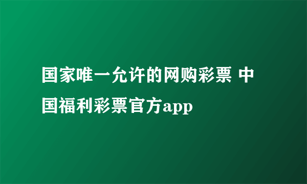 国家唯一允许的网购彩票 中国福利彩票官方app