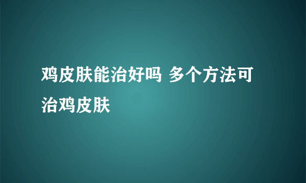 鸡皮肤能治好吗 多个方法可治鸡皮肤