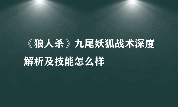 《狼人杀》九尾妖狐战术深度解析及技能怎么样