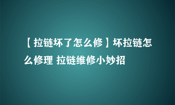 【拉链坏了怎么修】坏拉链怎么修理 拉链维修小妙招