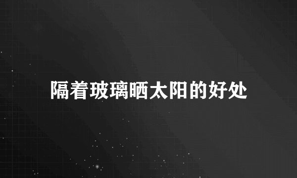 隔着玻璃晒太阳的好处