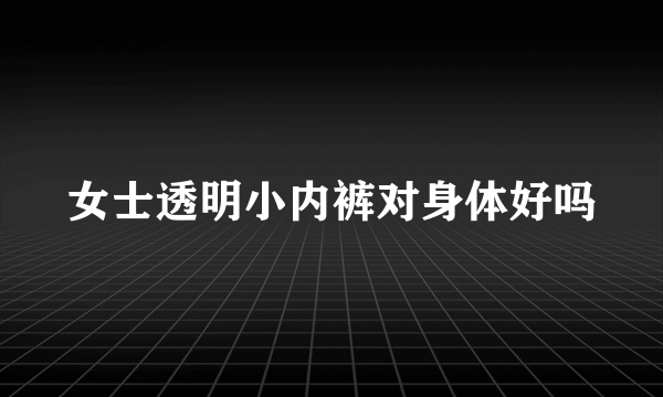 女士透明小内裤对身体好吗