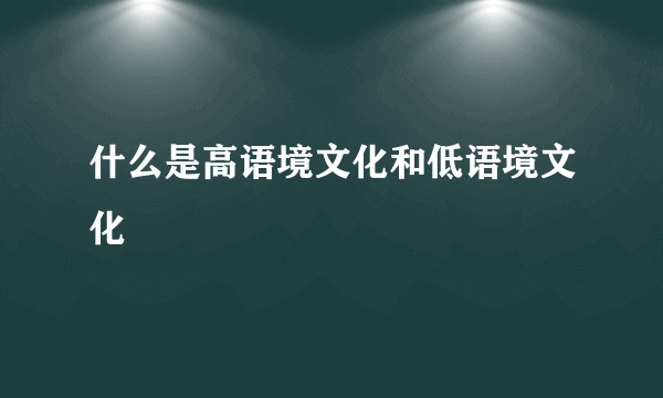 什么是高语境文化和低语境文化