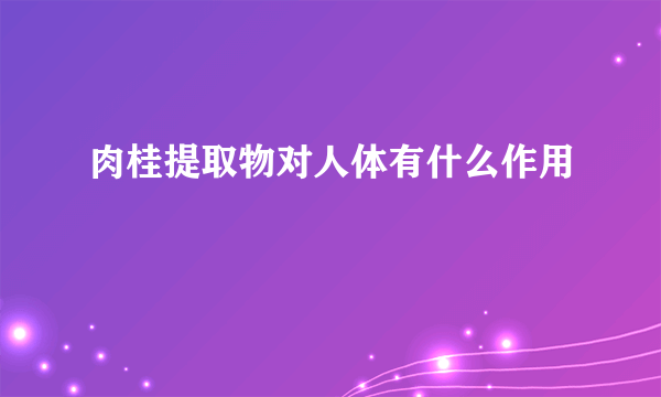 肉桂提取物对人体有什么作用