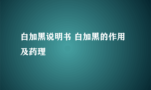 白加黑说明书 白加黑的作用及药理