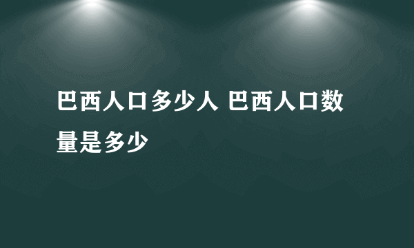 巴西人口多少人 巴西人口数量是多少