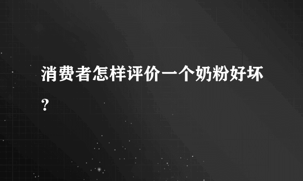 消费者怎样评价一个奶粉好坏？