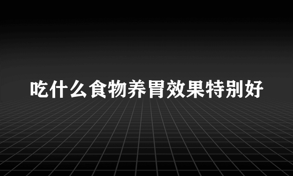 吃什么食物养胃效果特别好