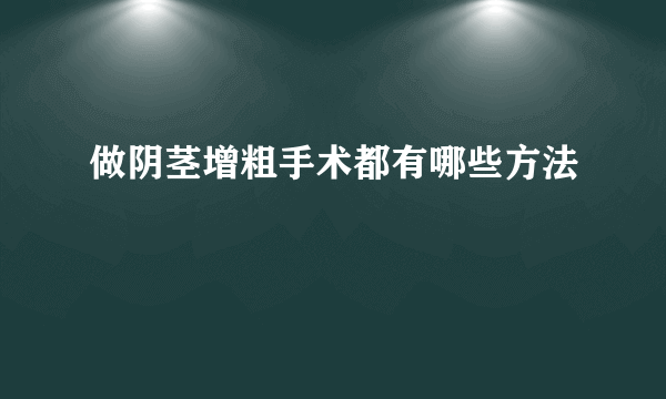 做阴茎增粗手术都有哪些方法