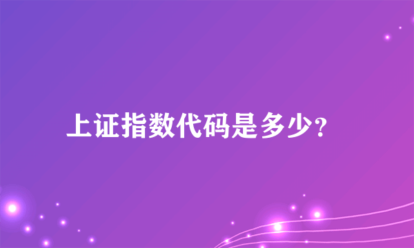 上证指数代码是多少？ 