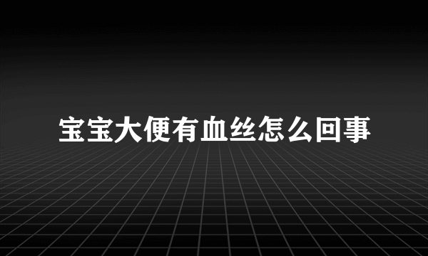 宝宝大便有血丝怎么回事