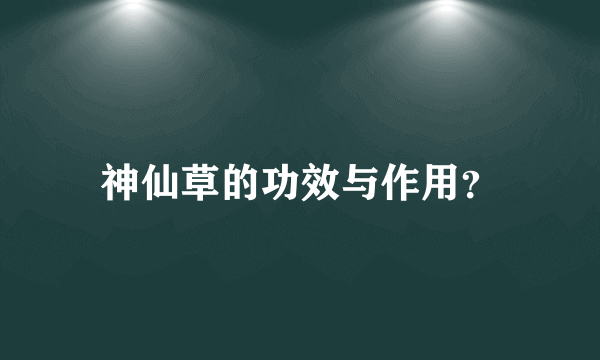 神仙草的功效与作用？