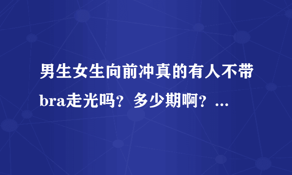 男生女生向前冲真的有人不带bra走光吗？多少期啊？几分钟时？