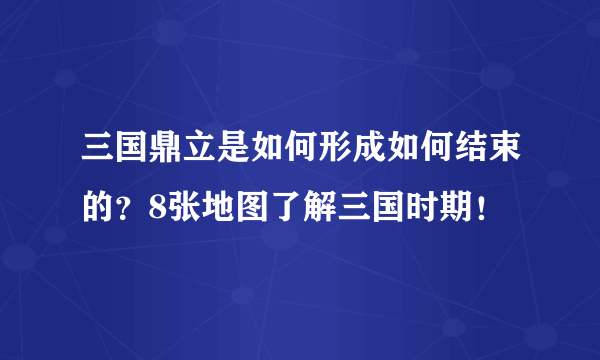 三国鼎立是如何形成如何结束的？8张地图了解三国时期！